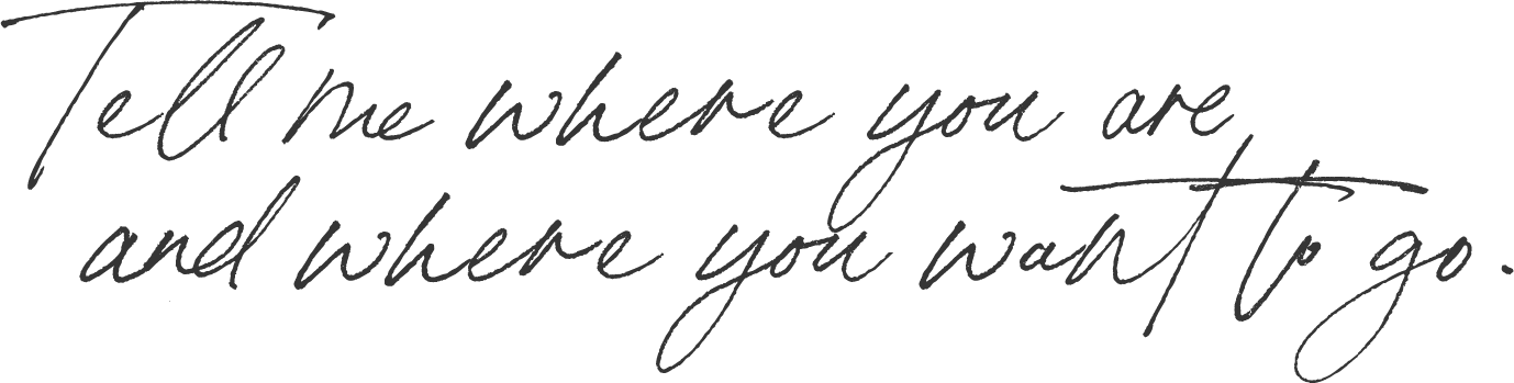 Tell me where you are and where you want to go.